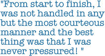 From start to finish, I was not handled in any but the most courteous manner and the best thing was that I was never pressured!